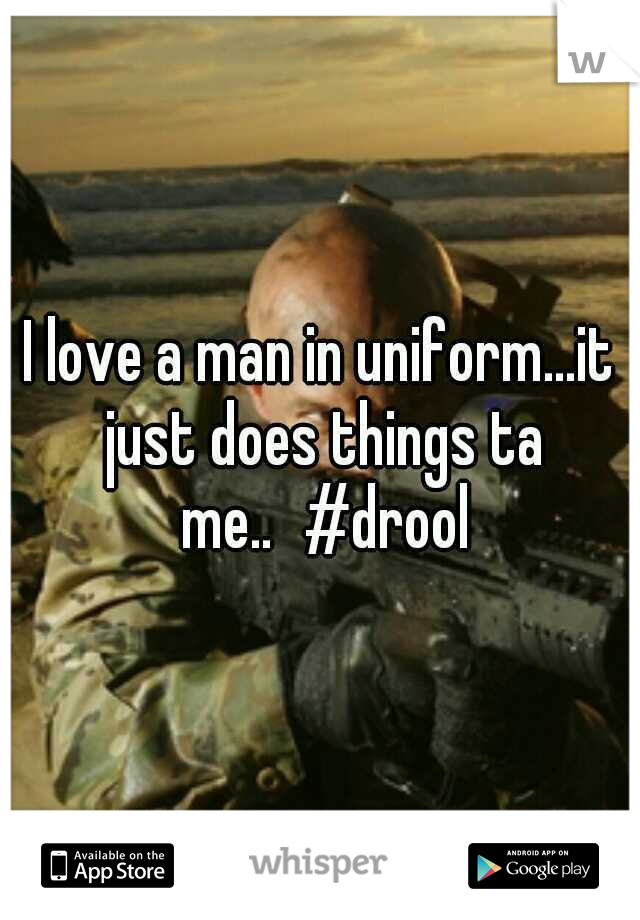 I love a man in uniform...it just does things ta me..
#drool