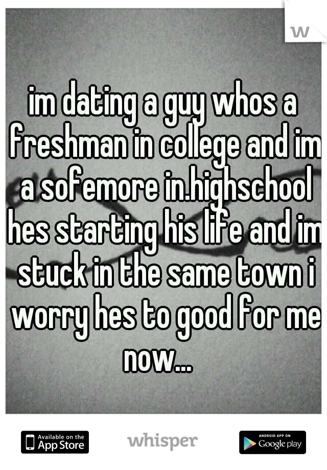 im dating a guy whos a freshman in college and im a sofemore in.highschool hes starting his life and im stuck in the same town i worry hes to good for me now...
