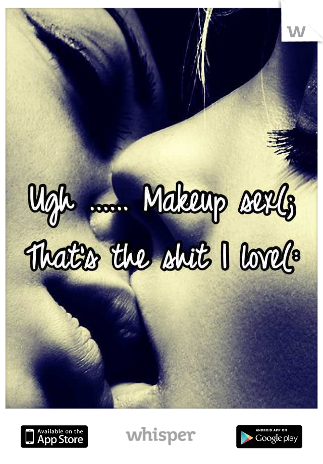 Ugh ...... Makeup sex(;
That's the shit I love(: