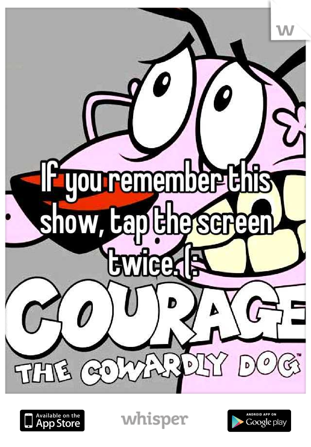 If you remember this show, tap the screen twice. (: 
