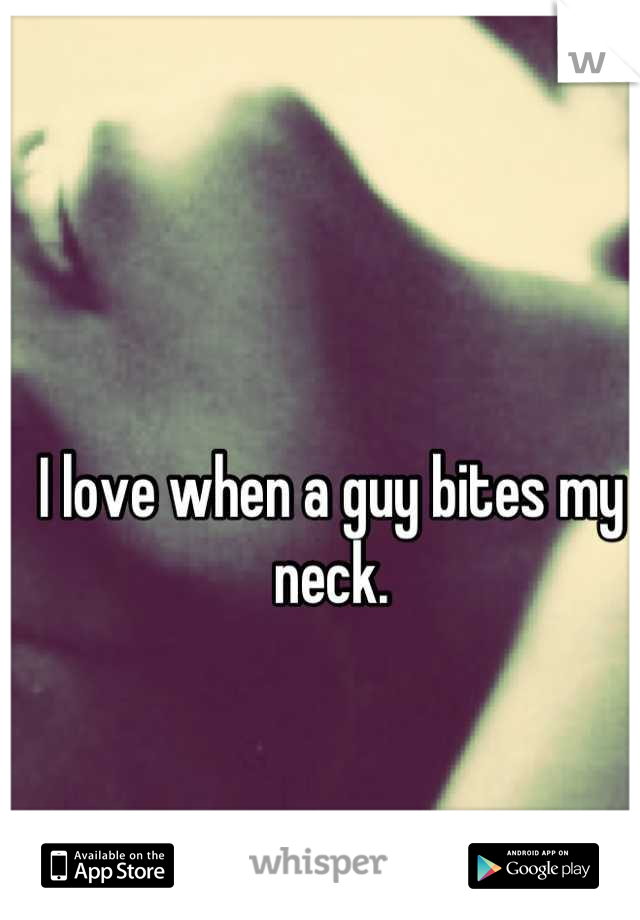 I love when a guy bites my neck.