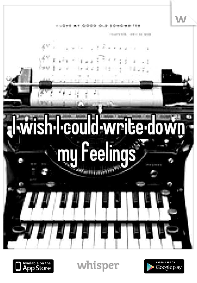 I wish I could write down my feelings 