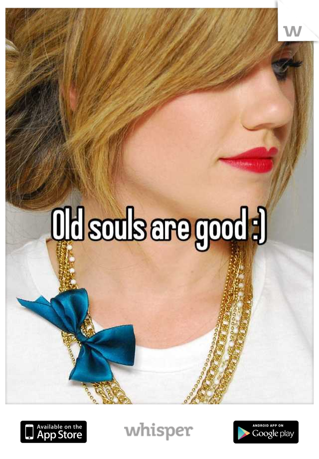 Old souls are good :)