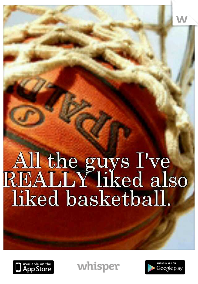 All the guys I've REALLY liked also liked basketball. 