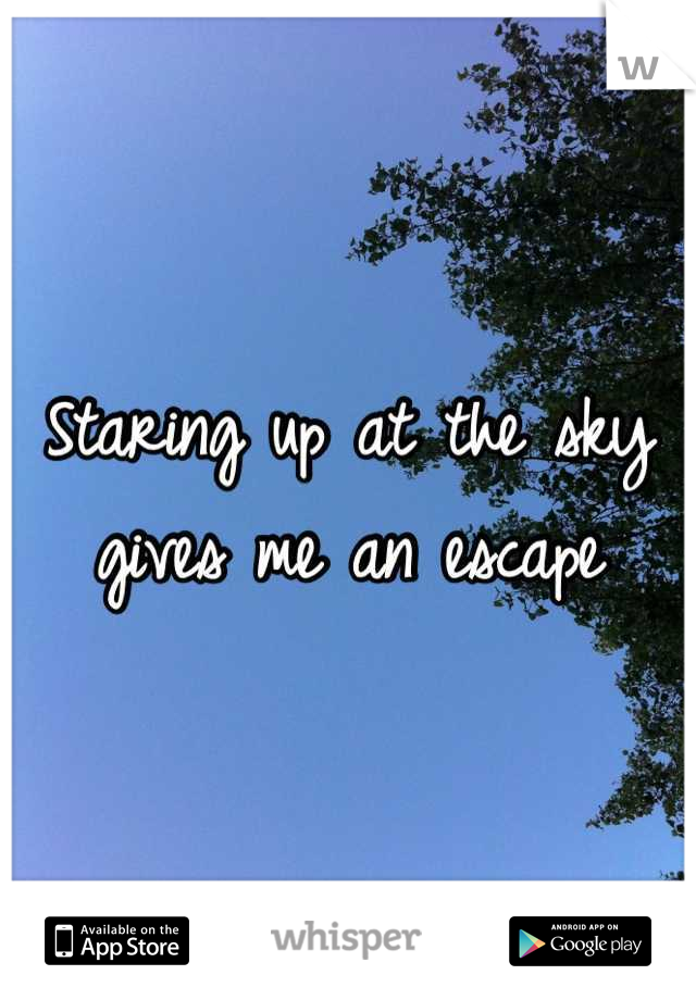 Staring up at the sky gives me an escape