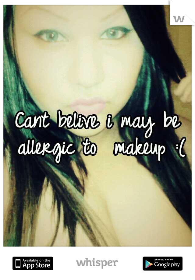 Cant belive i may be allergic to  makeup :(