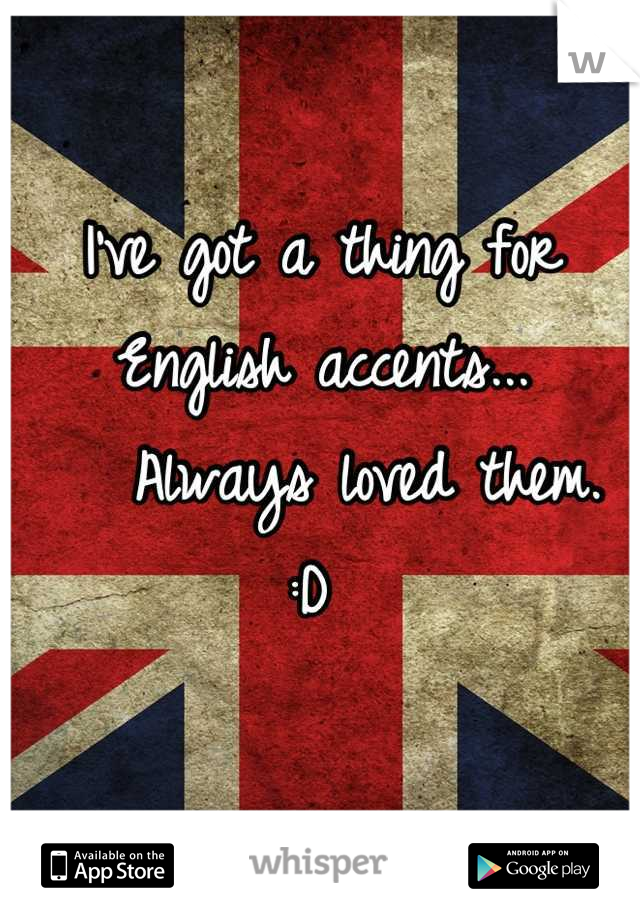 I've got a thing for English accents...
   Always loved them. :D 