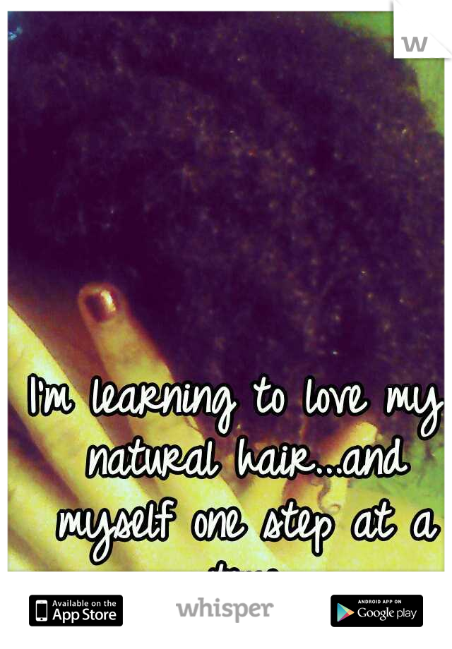 I'm learning to love my natural hair...and myself
one step at a time