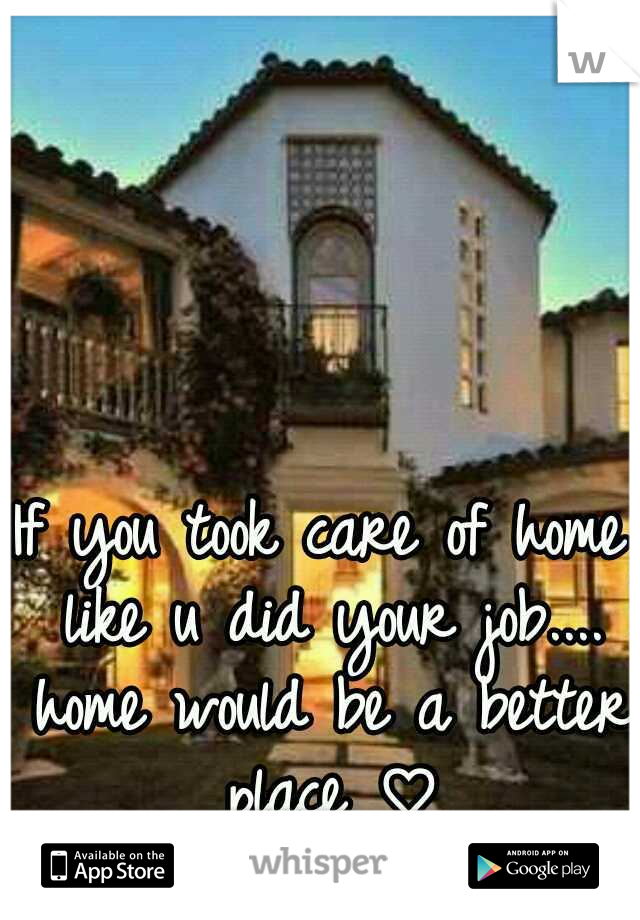 If you took care of home like u did your job.... home would be a better place ♡