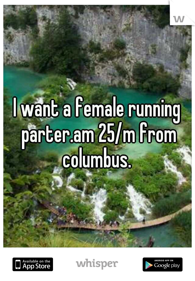 I want a female running parter.am 25/m from columbus. 