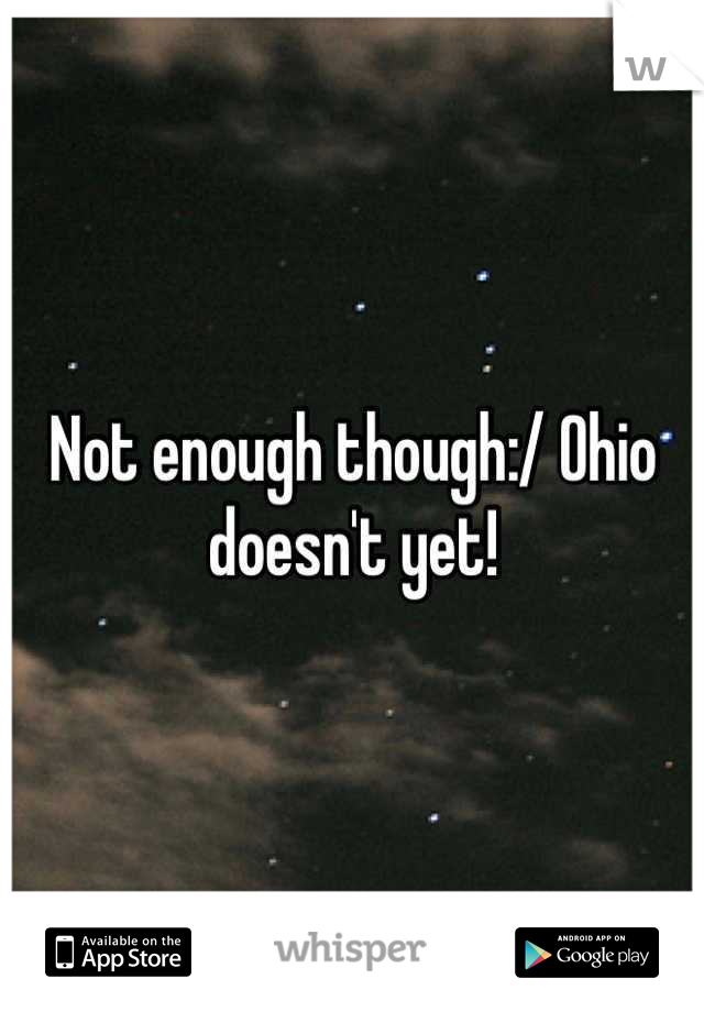 Not enough though:/ Ohio doesn't yet!