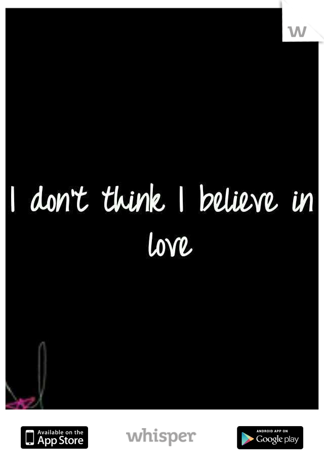 I don't think I believe in love