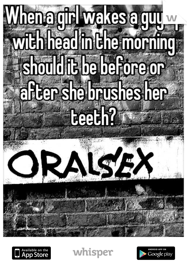 When a girl wakes a guy up with head in the morning should it be before or after she brushes her teeth?