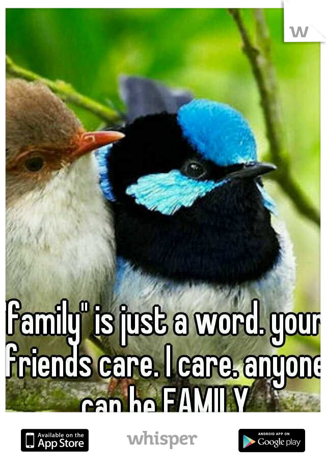"family" is just a word. your friends care. I care. anyone can be FAMILY