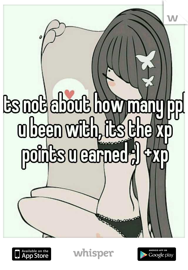 its not about how many ppl u been with, its the xp points u earned ;) +xp