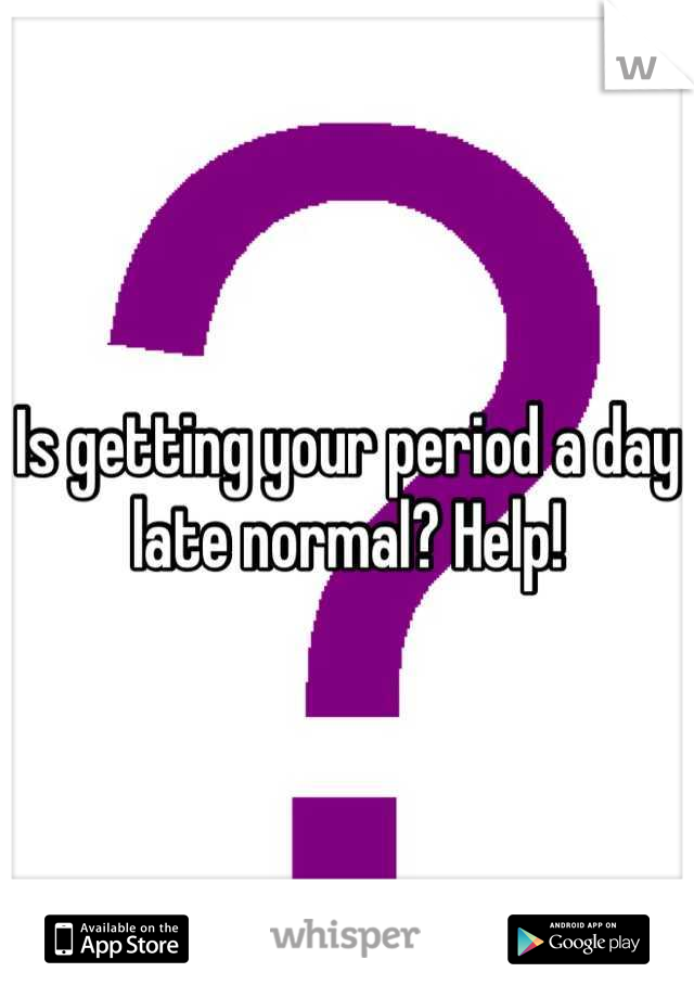 Is getting your period a day late normal? Help!