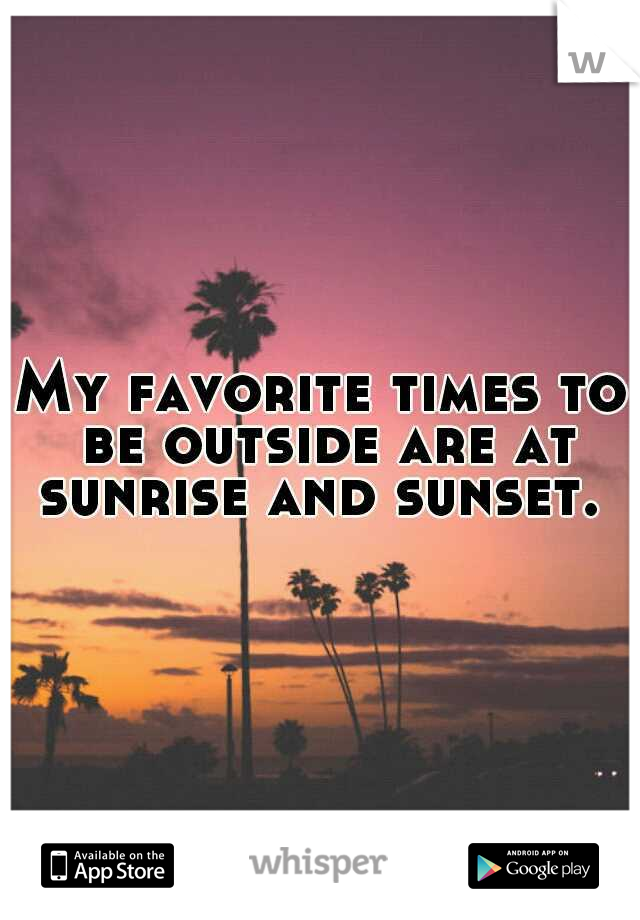 My favorite times to be outside are at sunrise and sunset. 