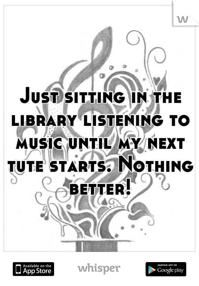 Just sitting in the library listening to music until my next tute starts. Nothing better!