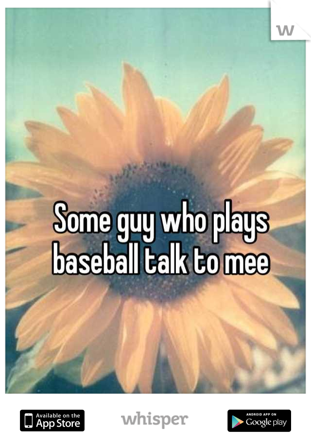 Some guy who plays baseball talk to mee