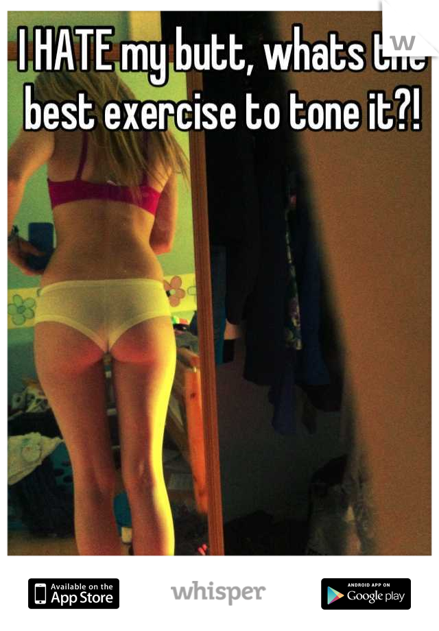 I HATE my butt, whats the best exercise to tone it?!