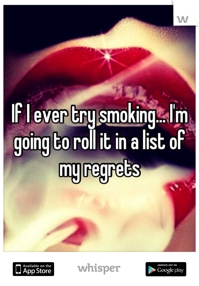 If I ever try smoking... I'm going to roll it in a list of my regrets