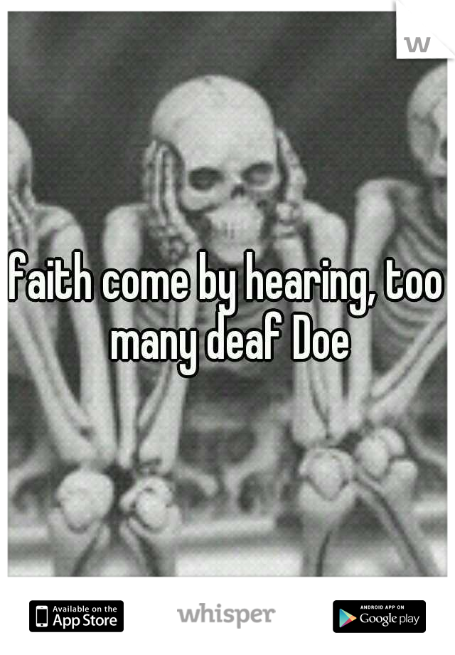 faith come by hearing, too many deaf Doe