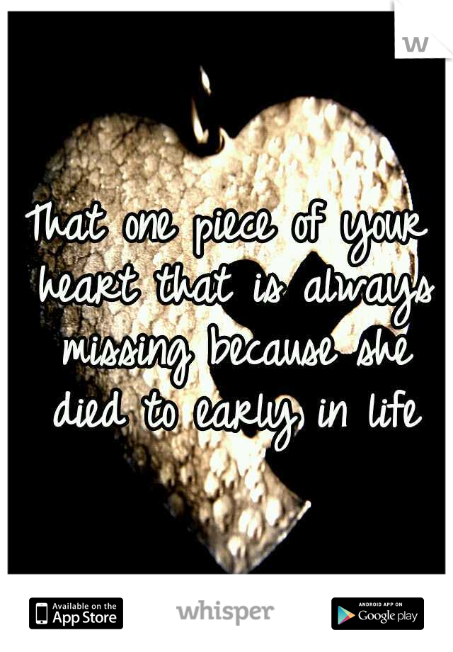 That one piece of your heart that is always missing because	she died to early in life