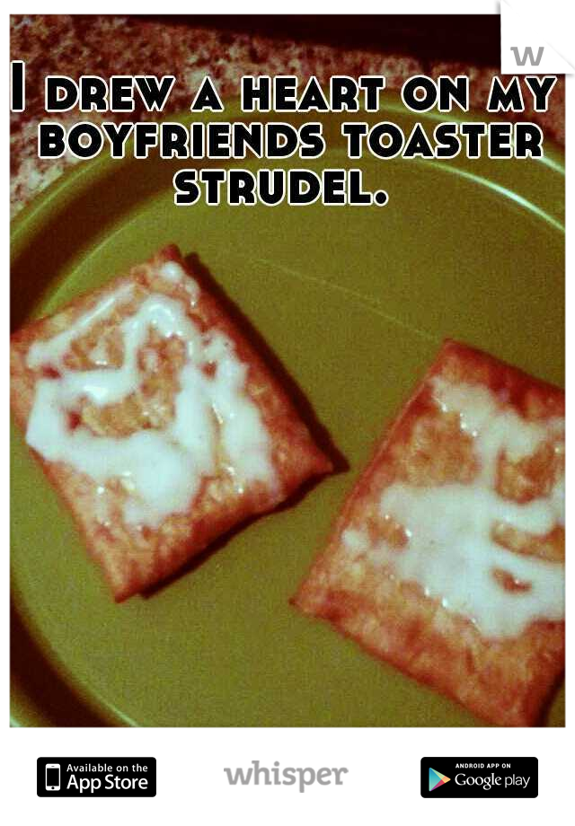 I drew a heart on my boyfriends toaster strudel. 