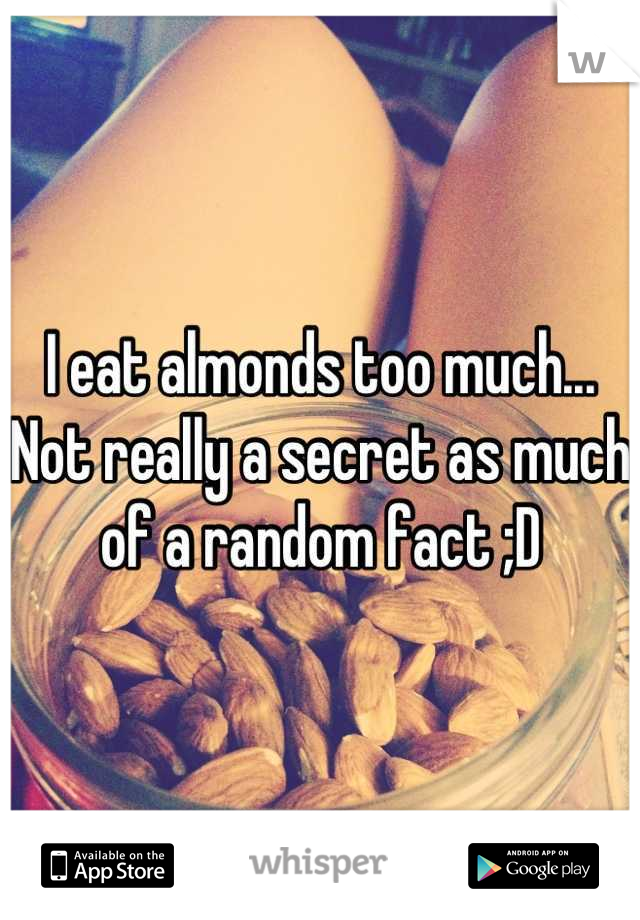 I eat almonds too much... Not really a secret as much of a random fact ;D