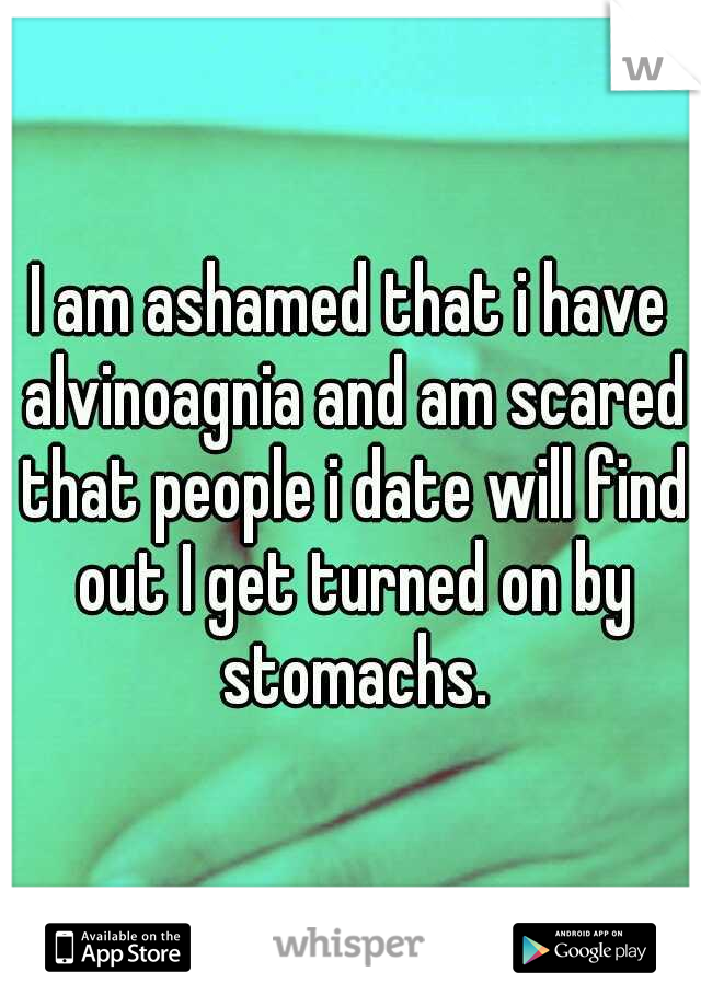 I am ashamed that i have alvinoagnia and am scared that people i date will find out I get turned on by stomachs.