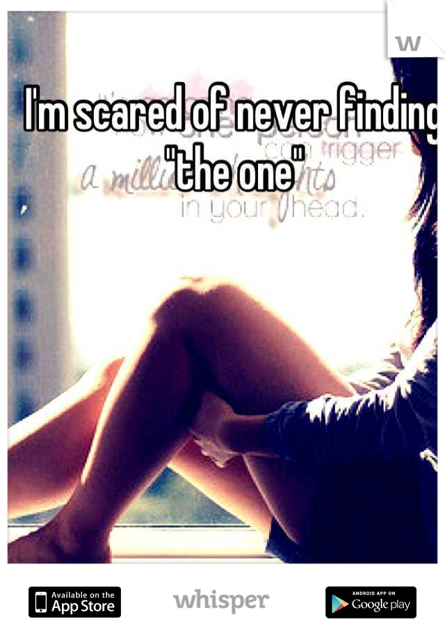 I'm scared of never finding "the one"