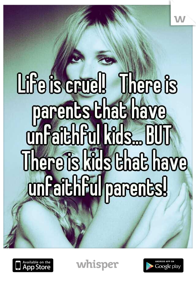 Life is cruel! 
There is parents that have unfaithful kids... BUT 
There is kids that have unfaithful parents! 