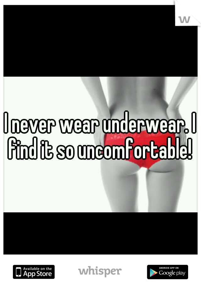 I never wear underwear. I find it so uncomfortable! 