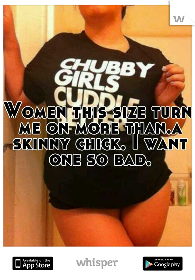 Women this size turn me on more than.a skinny chick. I want one so bad.
