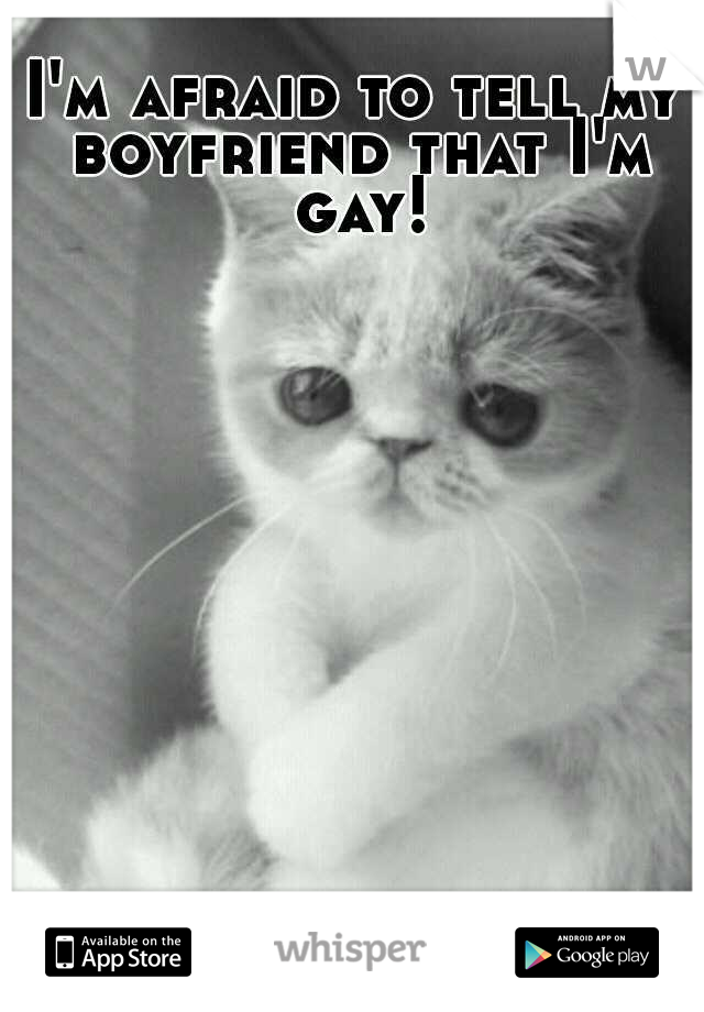 I'm afraid to tell my boyfriend that I'm gay!
