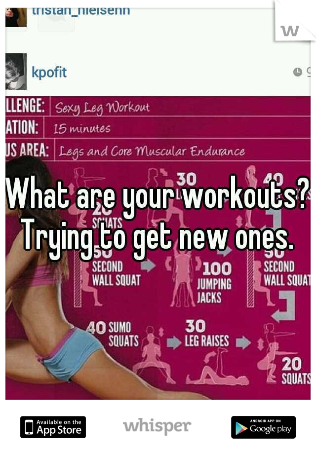 What are your workouts? Trying to get new ones. 