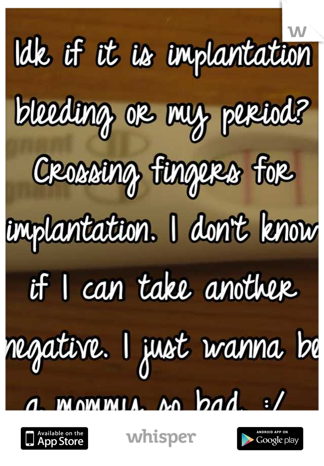 Idk if it is implantation bleeding or my period? Crossing fingers for implantation. I don't know if I can take another negative. I just wanna be a mommy so bad. :/ 