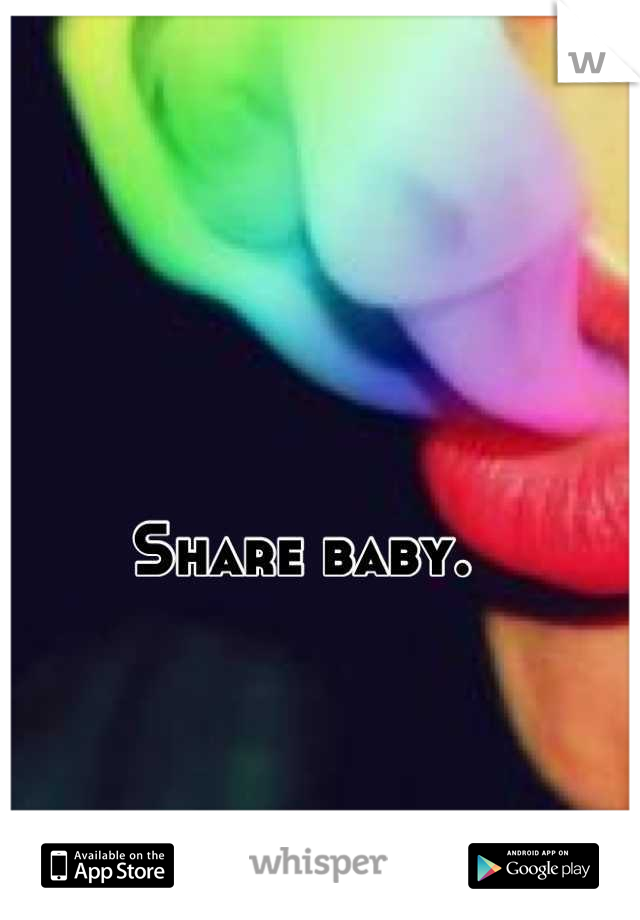Share baby. 