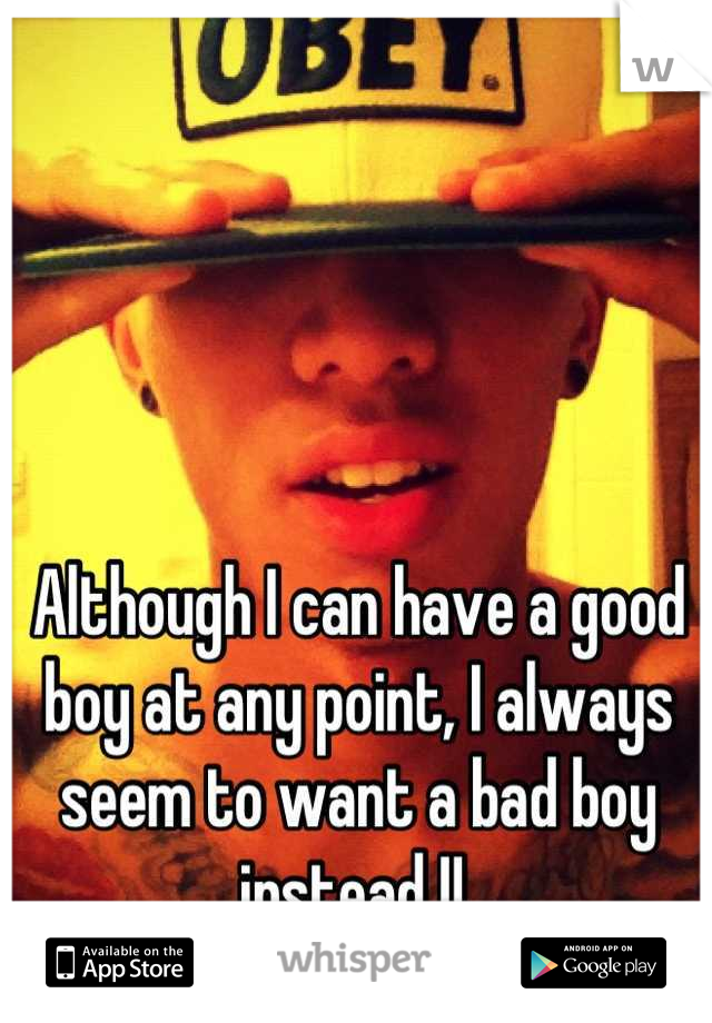 Although I can have a good boy at any point, I always seem to want a bad boy instead !! 