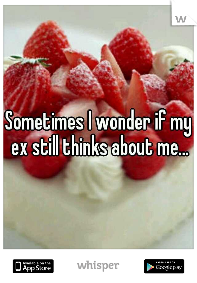 Sometimes I wonder if my ex still thinks about me...