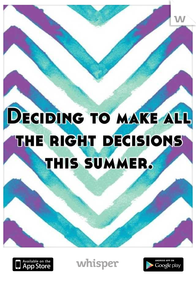 Deciding to make all the right decisions this summer.