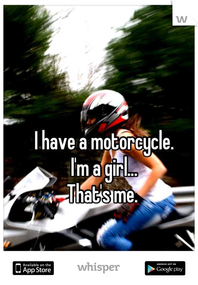 I have a motorcycle. 
I'm a girl...
That's me. 