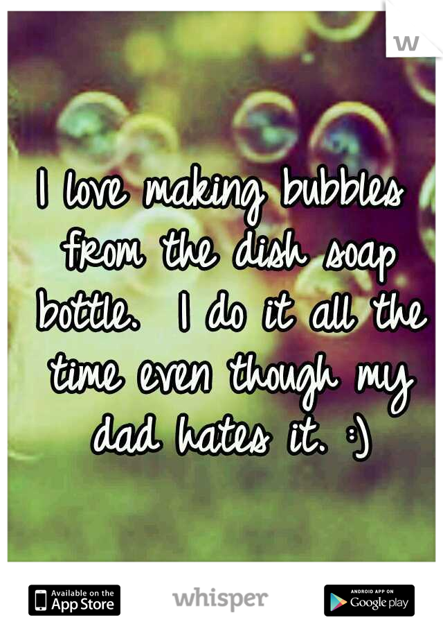 I love making bubbles from the dish soap bottle.  I do it all the time even though my dad hates it. :)