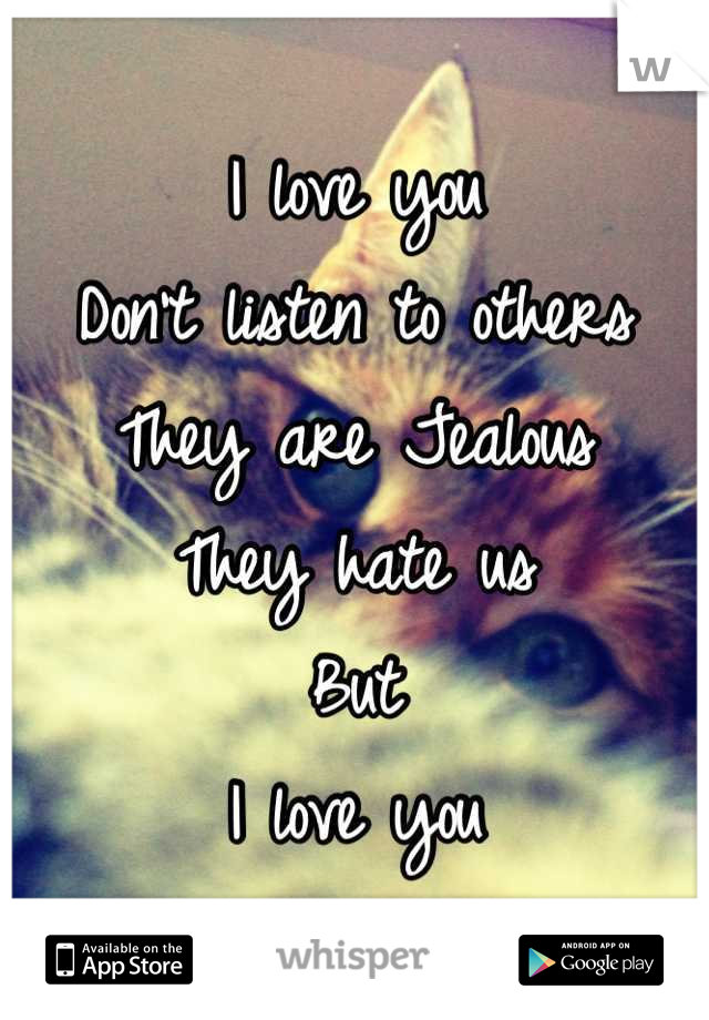 I love you
Don't listen to others 
They are Jealous
They hate us 
But 
I love you