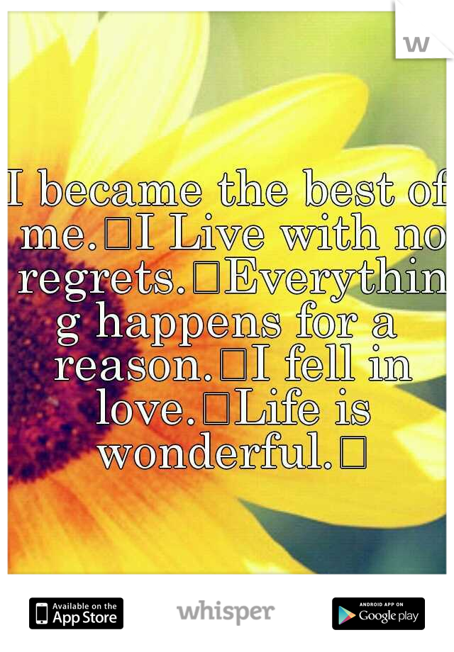 I became the best of me.
I Live with no regrets.
Everything happens for a reason.
I fell in love.
Life is wonderful.
