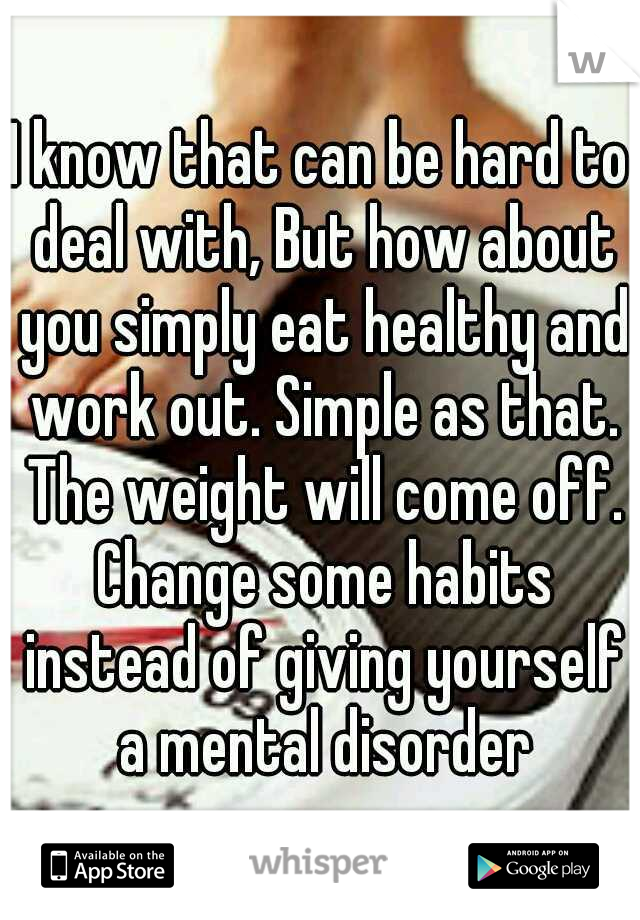 I know that can be hard to deal with, But how about you simply eat healthy and work out. Simple as that. The weight will come off. Change some habits instead of giving yourself a mental disorder