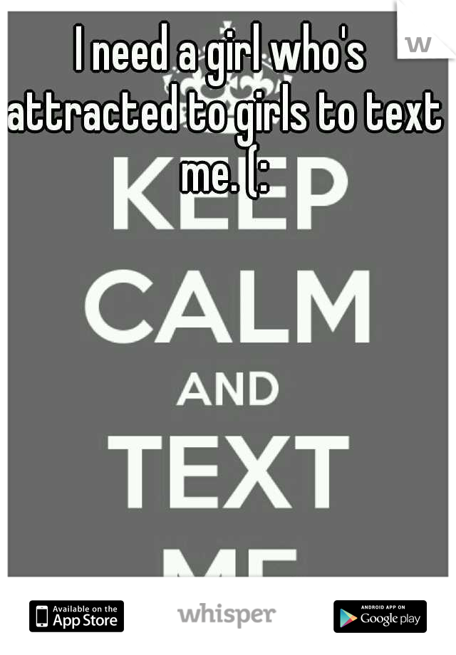 I need a girl who's attracted to girls to text me. (: