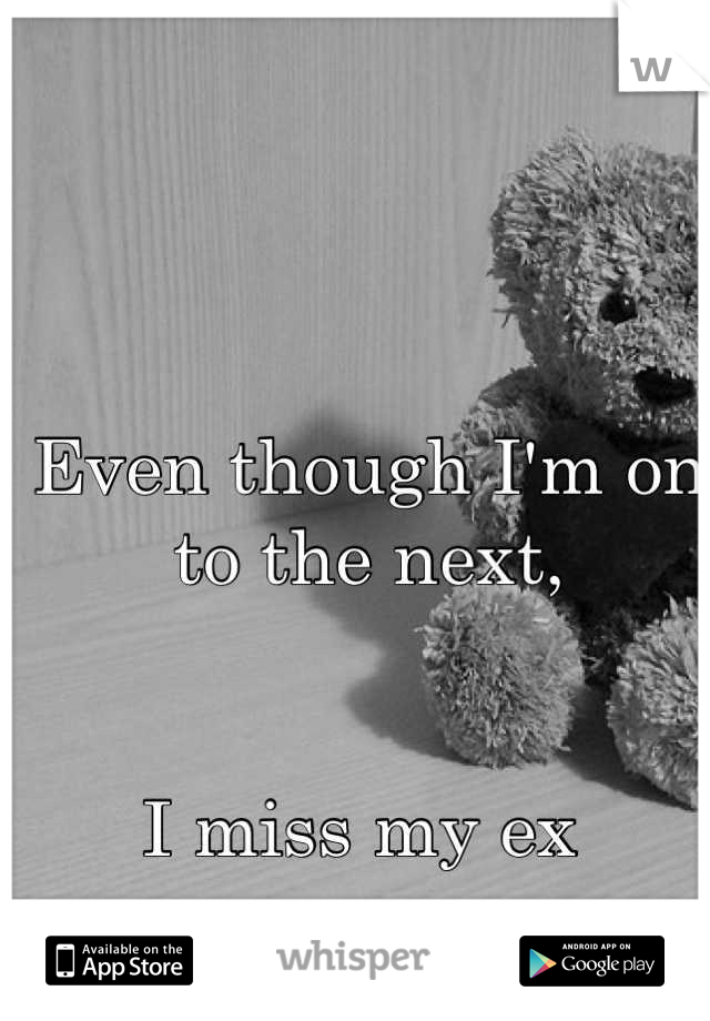 Even though I'm on to the next,


I miss my ex 