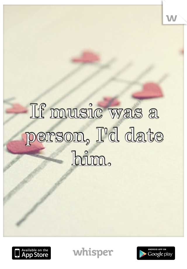 If music was a person, I'd date him. 