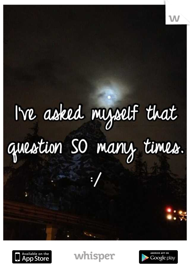 I've asked myself that question SO many times. :/